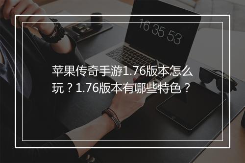 苹果传奇手游1.76版本怎么玩？1.76版本有哪些特色？