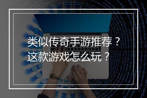 类似传奇手游推荐？这款游戏怎么玩？