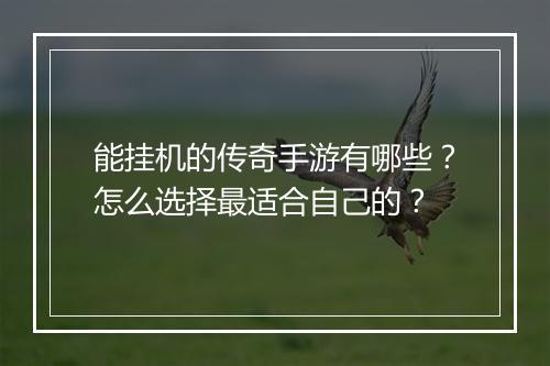 能挂机的传奇手游有哪些？怎么选择最适合自己的？