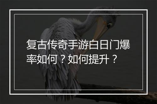 复古传奇手游白日门爆率如何？如何提升？