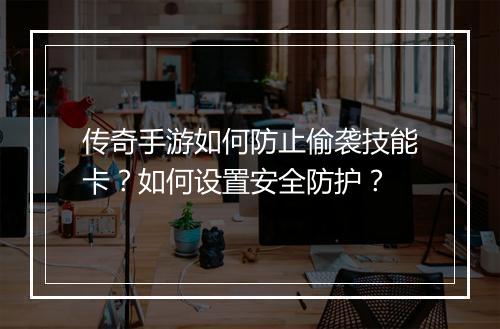 传奇手游如何防止偷袭技能卡？如何设置安全防护？