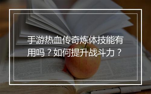 手游热血传奇炼体技能有用吗？如何提升战斗力？