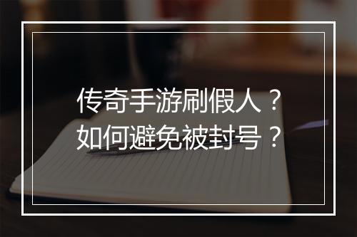 传奇手游刷假人？如何避免被封号？