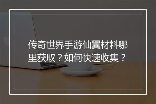 传奇世界手游仙翼材料哪里获取？如何快速收集？