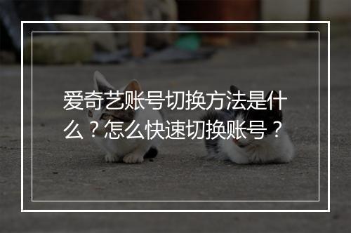 爱奇艺账号切换方法是什么？怎么快速切换账号？