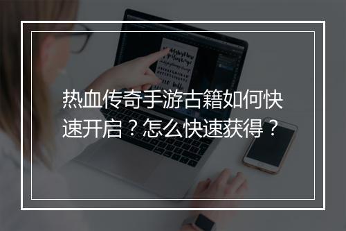 热血传奇手游古籍如何快速开启？怎么快速获得？