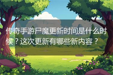 传奇手游尸魔更新时间是什么时候？这次更新有哪些新内容？