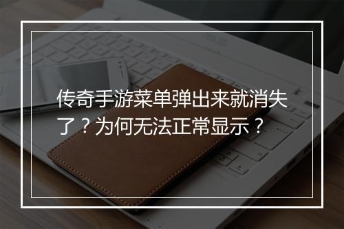 传奇手游菜单弹出来就消失了？为何无法正常显示？