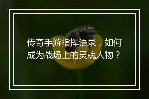 传奇手游指挥语录，如何成为战场上的灵魂人物？