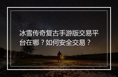 冰雪传奇复古手游版交易平台在哪？如何安全交易？