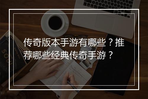 传奇版本手游有哪些？推荐哪些经典传奇手游？