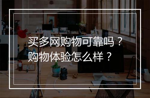 买多网购物可靠吗？购物体验怎么样？