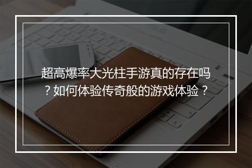 超高爆率大光柱手游真的存在吗？如何体验传奇般的游戏体验？