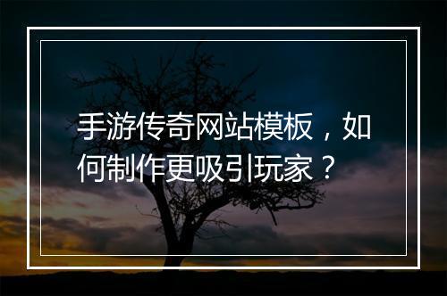 手游传奇网站模板，如何制作更吸引玩家？