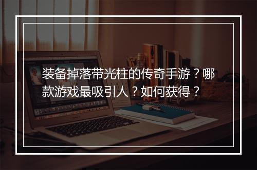 装备掉落带光柱的传奇手游？哪款游戏最吸引人？如何获得？