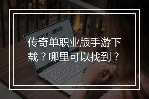 传奇单职业版手游下载？哪里可以找到？