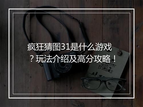 疯狂猜图31是什么游戏？玩法介绍及高分攻略！