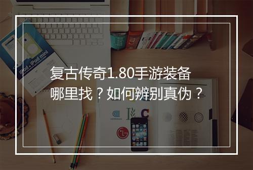 复古传奇1.80手游装备哪里找？如何辨别真伪？