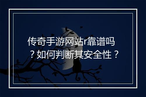 传奇手游网站r靠谱吗？如何判断其安全性？