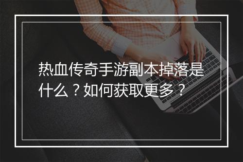 热血传奇手游副本掉落是什么？如何获取更多？