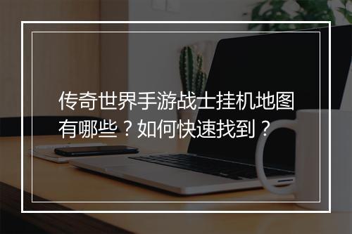 传奇世界手游战士挂机地图有哪些？如何快速找到？