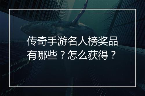 传奇手游名人榜奖品有哪些？怎么获得？