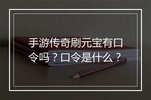 手游传奇刷元宝有口令吗？口令是什么？