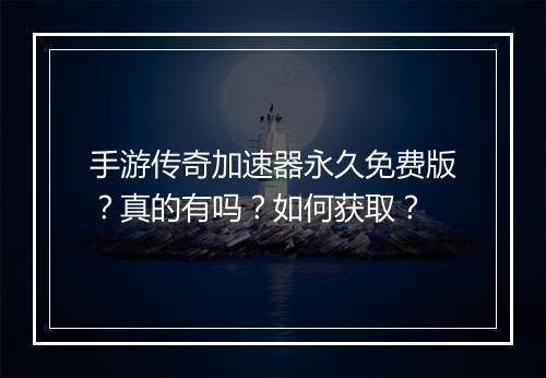 手游传奇加速器永久免费版？真的有吗？如何获取？