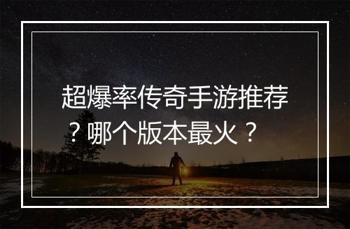 超爆率传奇手游推荐？哪个版本最火？