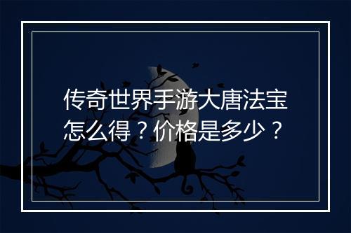 传奇世界手游大唐法宝怎么得？价格是多少？