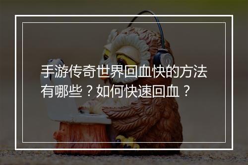 手游传奇世界回血快的方法有哪些？如何快速回血？