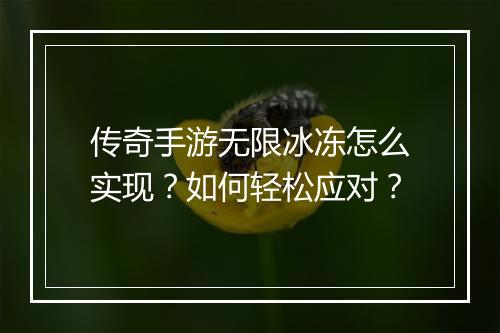 传奇手游无限冰冻怎么实现？如何轻松应对？