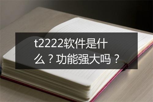 t2222软件是什么？功能强大吗？