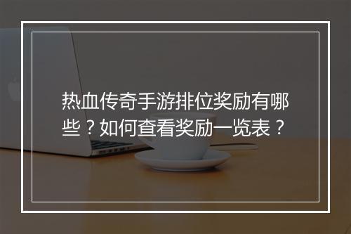 热血传奇手游排位奖励有哪些？如何查看奖励一览表？