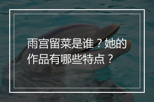 雨宫留菜是谁？她的作品有哪些特点？