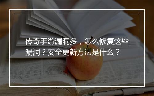 传奇手游漏洞多，怎么修复这些漏洞？安全更新方法是什么？