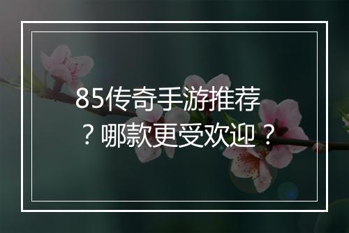85传奇手游推荐？哪款更受欢迎？