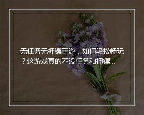 无任务无押镖手游，如何轻松畅玩？这游戏真的不设任务和押镖吗？