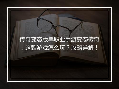 传奇变态版单职业手游变态传奇，这款游戏怎么玩？攻略详解！