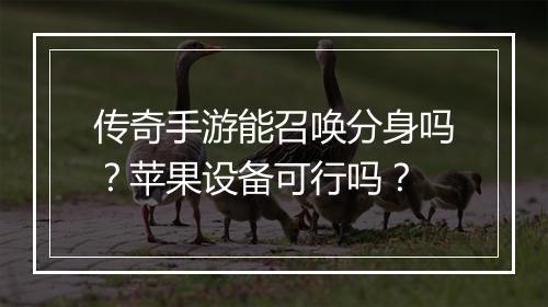 传奇手游能召唤分身吗？苹果设备可行吗？