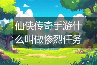 仙侠传奇手游什么叫做惨烈任务