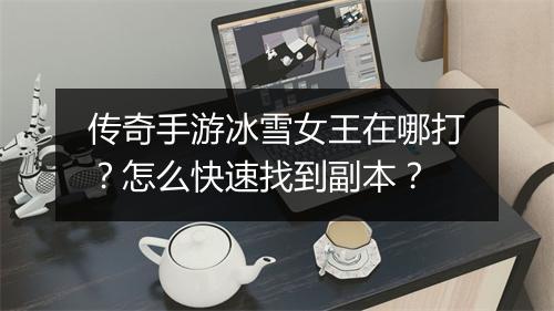 传奇手游冰雪女王在哪打？怎么快速找到副本？