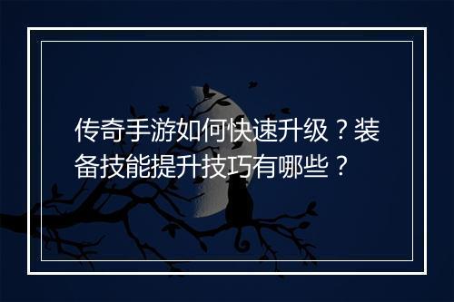 传奇手游如何快速升级？装备技能提升技巧有哪些？