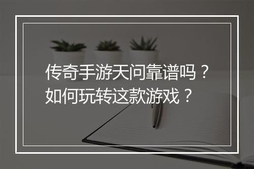 传奇手游天问靠谱吗？如何玩转这款游戏？