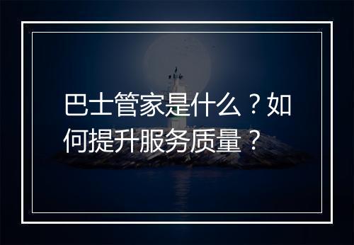 巴士管家是什么？如何提升服务质量？