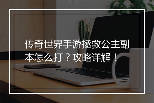 传奇世界手游拯救公主副本怎么打？攻略详解！