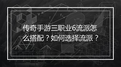 传奇手游三职业6流派怎么搭配？如何选择流派？