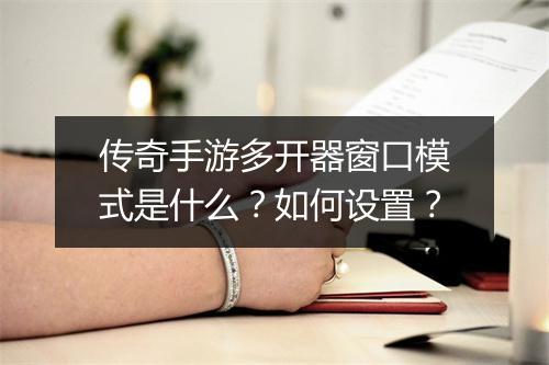 传奇手游多开器窗口模式是什么？如何设置？