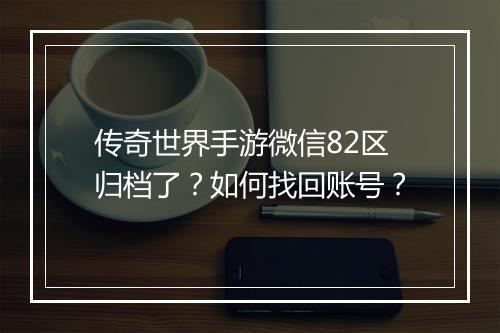 传奇世界手游微信82区归档了？如何找回账号？