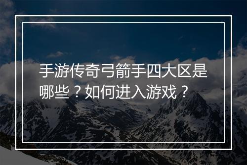 手游传奇弓箭手四大区是哪些？如何进入游戏？